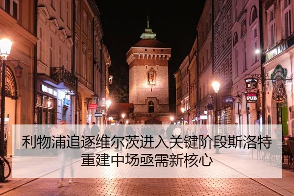 利物浦追逐维尔茨进入关键阶段斯洛特重建中场亟需新核心